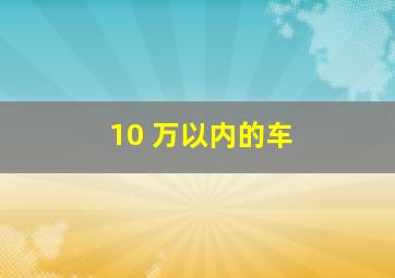 10 万以内的车